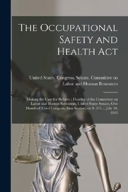 The Occupational Safety and Health Act: Making the Case for Reform: Hearing of the Committee on Labor and Human Resources, United States Senate, One H by United States Congress Senate Comm