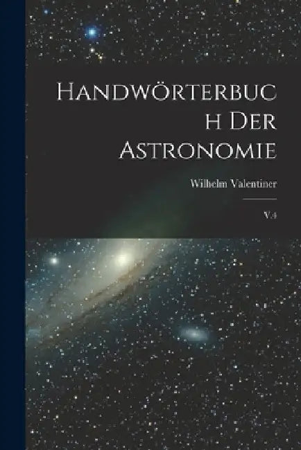 Handwörterbuch der astronomie: V.4 by Wilhelm Valentiner