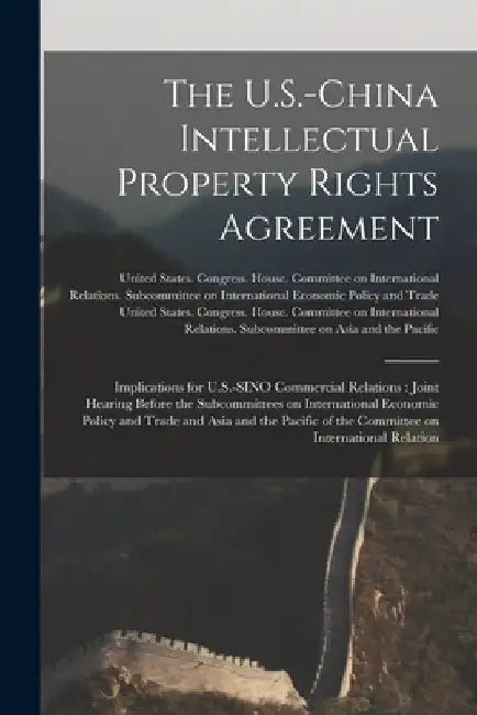 The U.S.-China Intellectual Property Rights Agreement: Implications for U.S.-SINO Commercial Relations: Joint Hearing Before the Subcommittees on Inte by United States Congress House Commi