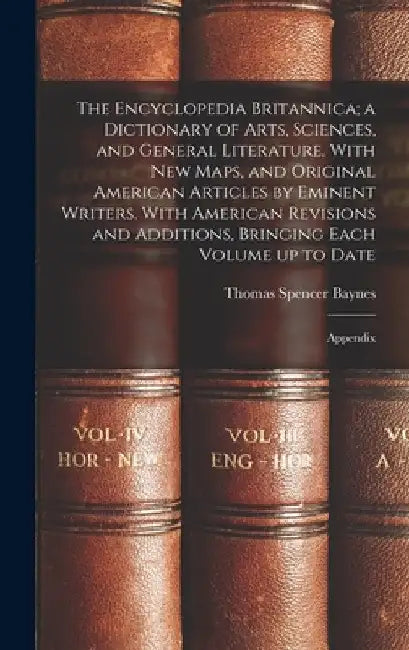 The Encyclopedia Britannica; a Dictionary of Arts, Sciences, and General Literature. With new Maps, and Original American Articles by Eminent Writers. by Thomas Spencer Baynes