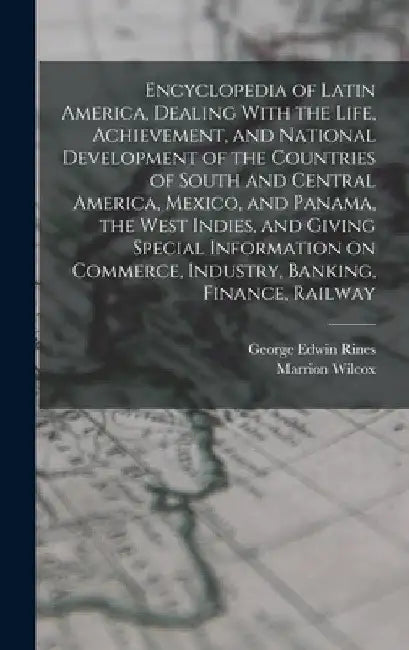 Encyclopedia of Latin America, Dealing With the Life, Achievement, and National Development of the Countries of South and Central America, Mexico, and by Marrion Wilcox