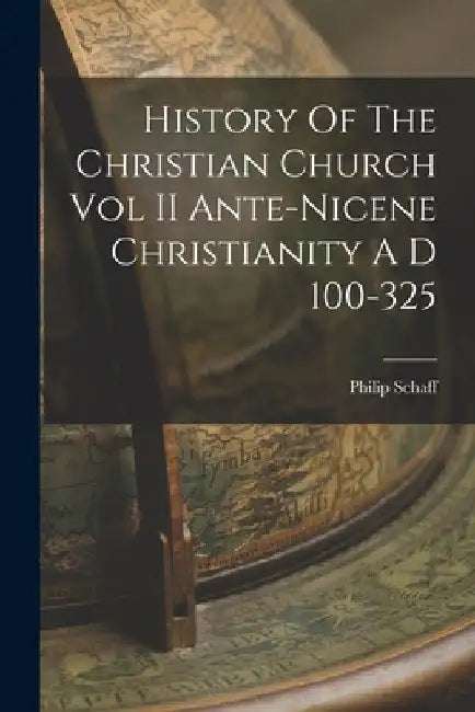 History Of The Christian Church Vol II Ante-Nicene Christianity A D 100-325 by Philip Schaff