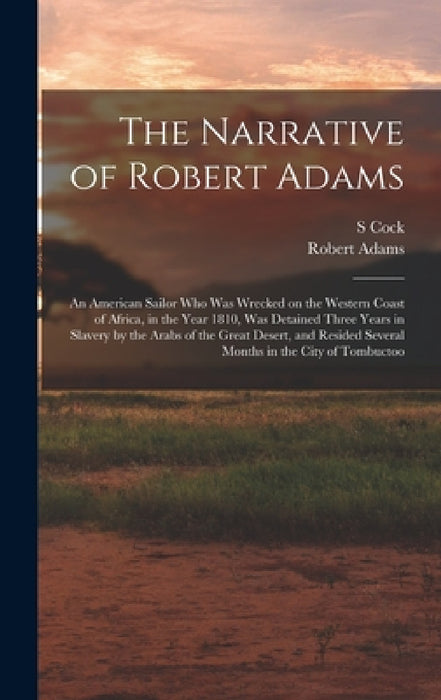The Narrative of Robert Adams: An American Sailor who was Wrecked on the Western Coast of Africa, in the Year 1810, was Detained Three Years in Slave by Robert Adams, S. Cock