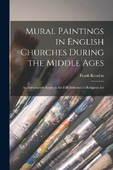 Mural Paintings in English Churches During the Middle Ages; an Introductory Essay on the Folk Influence in Religious Art by Frank Kendon