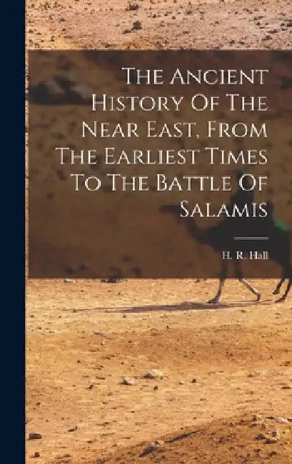 The Ancient History Of The Near East, From The Earliest Times To The Battle Of Salamis by H. R. (Harry Reginald) 1873-1930 Hall