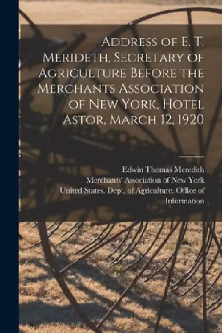 Address of E. T. Merideth, Secretary of Agriculture Before the Merchants Association of New York, Hotel Astor, March 12, 1920 by United States Dept of Agriculture