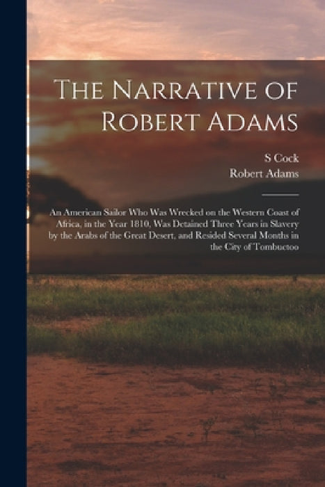 The Narrative of Robert Adams: An American Sailor who was Wrecked on the Western Coast of Africa, in the Year 1810, was Detained Three Years in Slave by Robert Adams, S. Cock