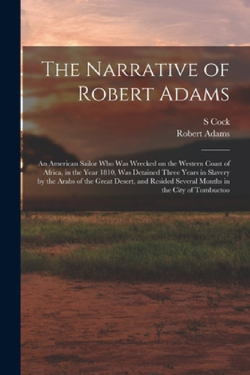 The Narrative of Robert Adams: An American Sailor who was Wrecked on the Western Coast of Africa, in the Year 1810, was Detained Three Years in Slave by Robert Adams, S. Cock