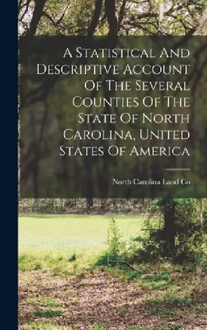 A Statistical And Descriptive Account Of The Several Counties Of The State Of North Carolina, United States Of America by North Carolina Land Co