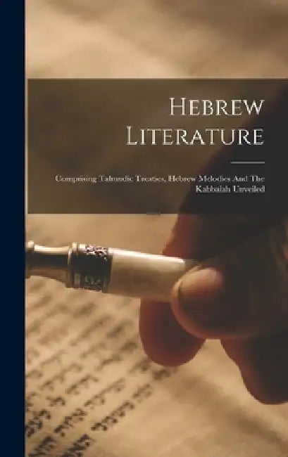 Hebrew Literature: Comprising Talmudic Treaties, Hebrew Melodies And The Kabbalah Unveiled by Anonymous