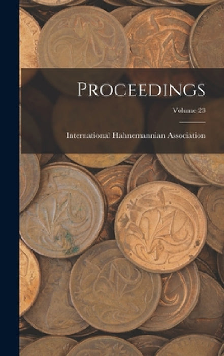 Proceedings; Volume 23 by International Hahnemannian Association