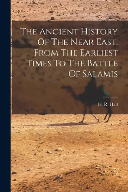 The Ancient History Of The Near East, From The Earliest Times To The Battle Of Salamis by H. R. (Harry Reginald) 1873-1930 Hall