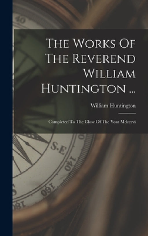 The Works Of The Reverend William Huntington ...: Completed To The Close Of The Year Mdcccvi by William Huntington