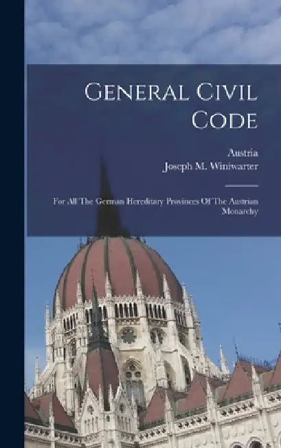 General Civil Code: For All The German Hereditary Provinces Of The Austrian Monarchy by Austria