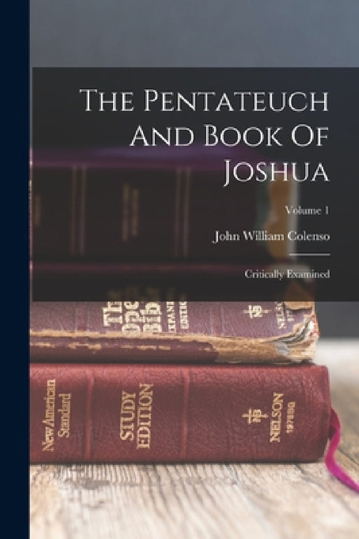 The Pentateuch And Book Of Joshua: Critically Examined; Volume 1 by John William Colenso