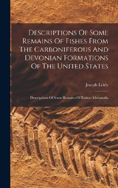 Descriptions Of Some Remains Of Fishes From The Carboniferous And Devonian Formations Of The United States: Descriptions Of Some Remains Of Extinct Ma by Joseph Leidy