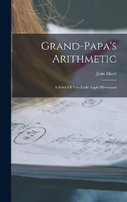 Grand-papa's Arithmetic: A Story Of Two Little Apple Merchants by Jean Macé