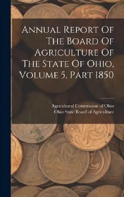 Annual Report Of The Board Of Agriculture Of The State Of Ohio, Volume 5, Part 1850 by Ohio State Board of Agriculture