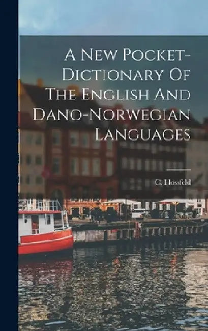 A New Pocket-dictionary Of The English And Dano-norwegian Languages by C. Hossfeld