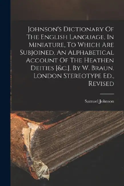Johnson's Dictionary Of The English Language, In Miniature, To Which Are Subjoined, An Alphabetical Account Of The Heathen Deities [&c.]. By W. Braun. by Samuel Johnson
