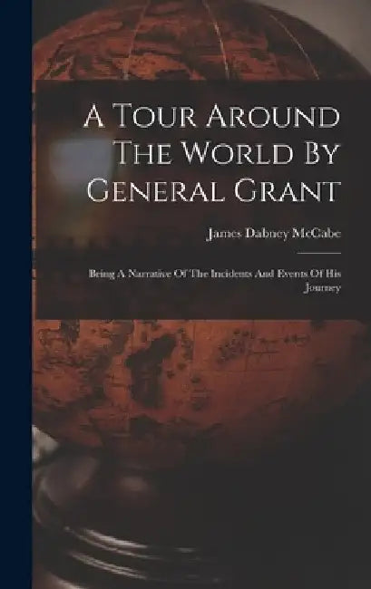 A Tour Around The World By General Grant: Being A Narrative Of The Incidents And Events Of His Journey by James Dabney McCabe