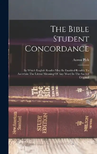 The Bible Student Concordance: By Which English Reader May Be Enabled Readily To Ascertain The Literal Meaning Of Any Word In The Sacred Original by Aaron Pick