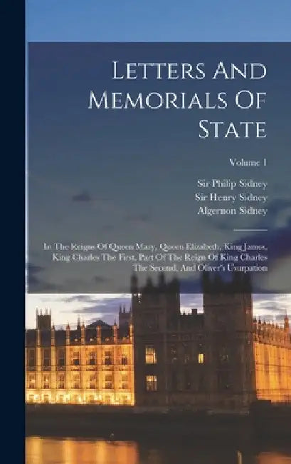 Letters And Memorials Of State: In The Reigns Of Queen Mary, Queen Elizabeth, King James, King Charles The First, Part Of The Reign Of King Charles Th by Henry Sidney