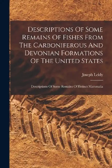 Descriptions Of Some Remains Of Fishes From The Carboniferous And Devonian Formations Of The United States: Descriptions Of Some Remains Of Extinct Ma by Joseph Leidy