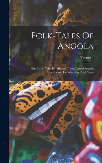 Folk-tales Of Angola: Fifty Tales, With Ki-mbundu Text, Literal English Translation, Introduction, And Notes; Volume 1 by Anonymous