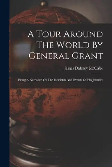 A Tour Around The World By General Grant: Being A Narrative Of The Incidents And Events Of His Journey by James Dabney McCabe