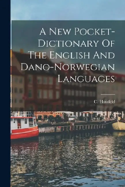 A New Pocket-dictionary Of The English And Dano-norwegian Languages by C. Hossfeld