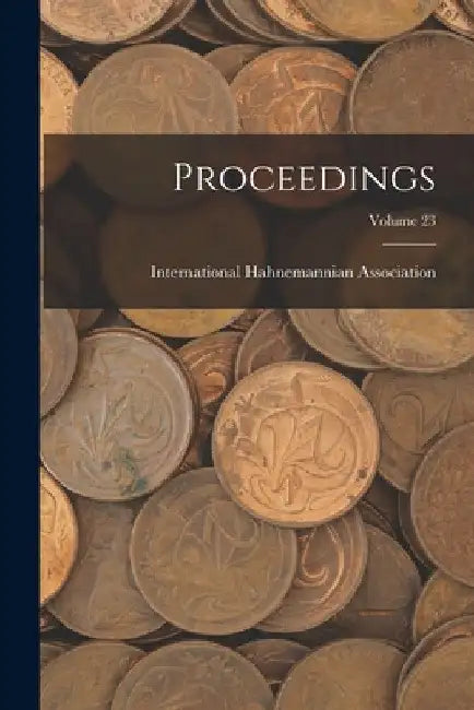 Proceedings; Volume 23 by International Hahnemannian Association