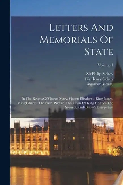Letters And Memorials Of State: In The Reigns Of Queen Mary, Queen Elizabeth, King James, King Charles The First, Part Of The Reign Of King Charles Th by Henry Sidney