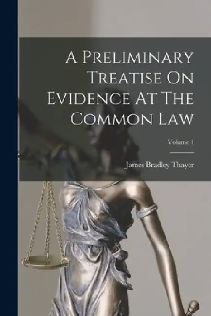A Preliminary Treatise On Evidence At The Common Law; Volume 1 by James Bradley Thayer