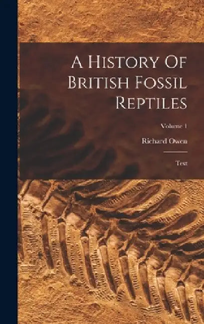 A History Of British Fossil Reptiles: Text; Volume 1 by Richard Owen