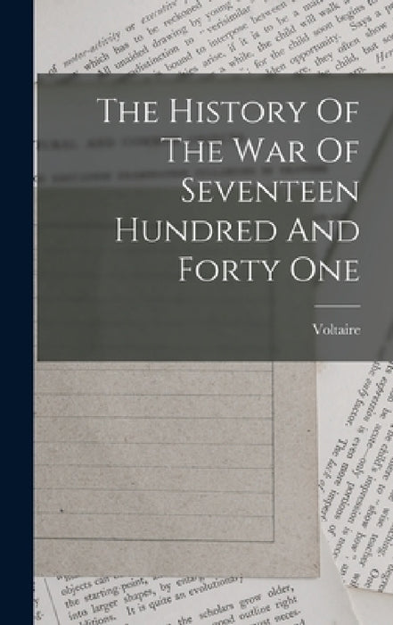 The History Of The War Of Seventeen Hundred And Forty One by Voltaire