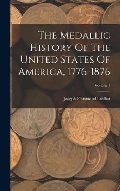 The Medallic History Of The United States Of America, 1776-1876; Volume 1 by Joseph Florimond Loubat