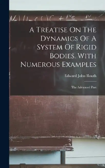 A Treatise On The Dynamics Of A System Of Rigid Bodies. With Numerous Examples: The Advanced Part by Edward John Routh