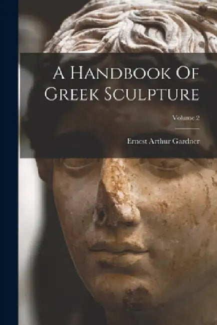 A Handbook Of Greek Sculpture; Volume 2 by Ernest Arthur Gardner