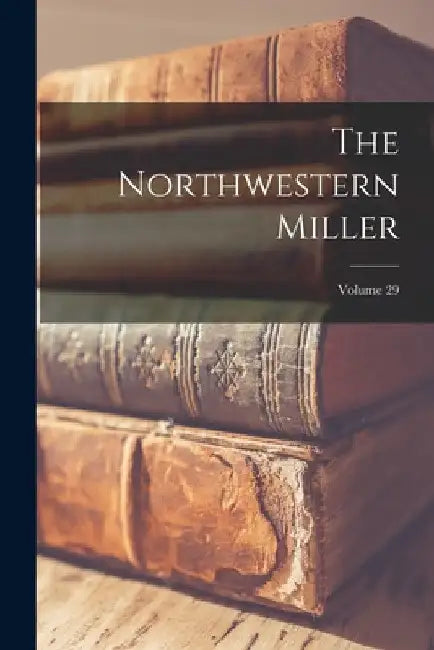 The Northwestern Miller; Volume 29 by Anonymous