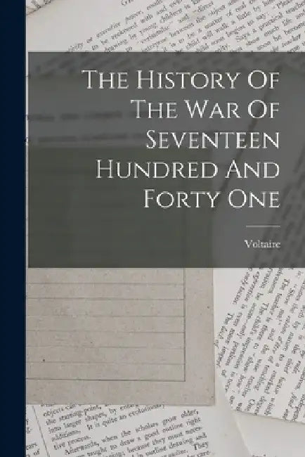 The History Of The War Of Seventeen Hundred And Forty One by Voltaire