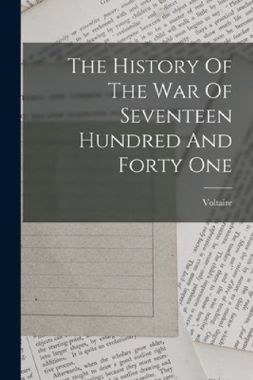 The History Of The War Of Seventeen Hundred And Forty One by Voltaire