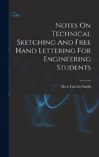 Notes On Technical Sketching And Free Hand Lettering For Engineering Students by Alton Lincoln 1867- Smith