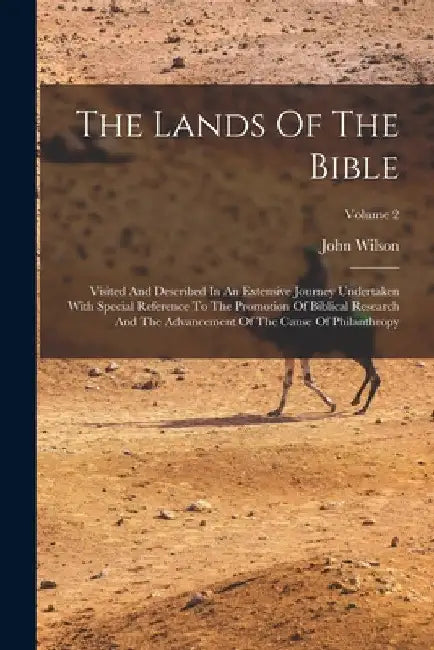The Lands Of The Bible: Visited And Described In An Extensive Journey Undertaken With Special Reference To The Promotion Of Biblical Research by John Wilson
