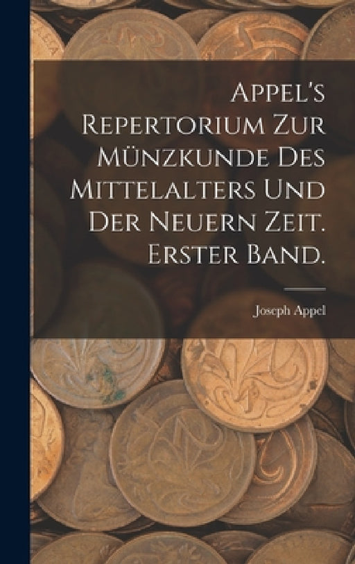 Appel's Repertorium zur Münzkunde des Mittelalters und der neuern Zeit. Erster Band. by Joseph Appel