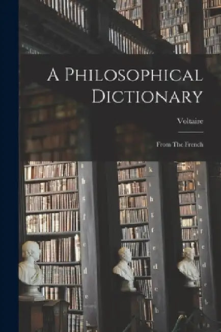 A Philosophical Dictionary: From The French by Voltaire