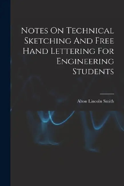 Notes On Technical Sketching And Free Hand Lettering For Engineering Students by Alton Lincoln 1867- Smith