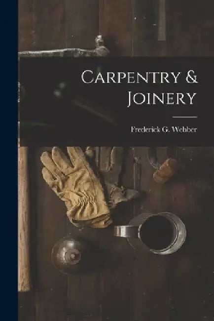 Carpentry & Joinery by Frederick G. Webber