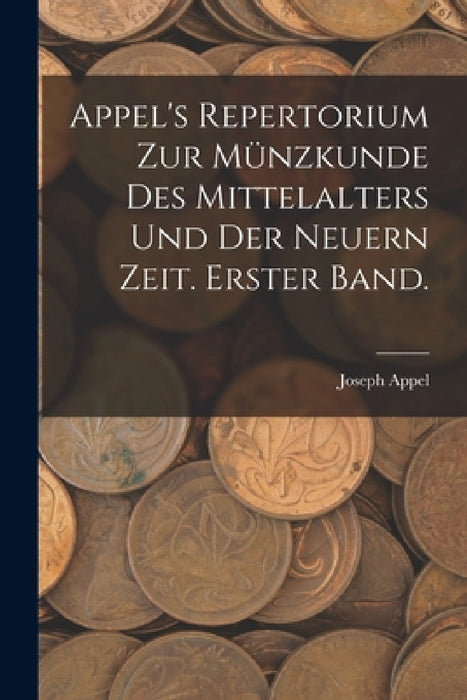 Appel's Repertorium zur Münzkunde des Mittelalters und der neuern Zeit. Erster Band. by Joseph Appel