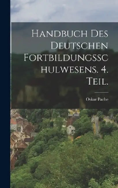 Handbuch des deutschen Fortbildungsschulwesens. 4. Teil. by Oskar Pache
